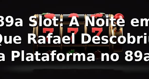 89a Slot: A Noite em Que Rafael Descobriu a Plataforma no 89a